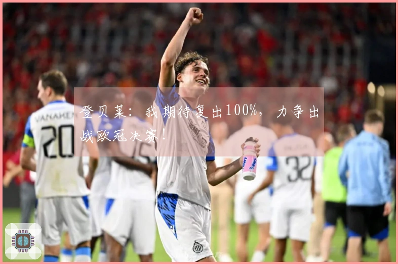 登贝莱：我期待复出100%，力争出战欧冠决赛！