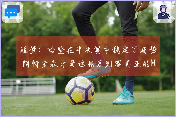 追梦:哈登在半决赛中稳定了局势 阿特金森才是这轮系列赛真正的MVP