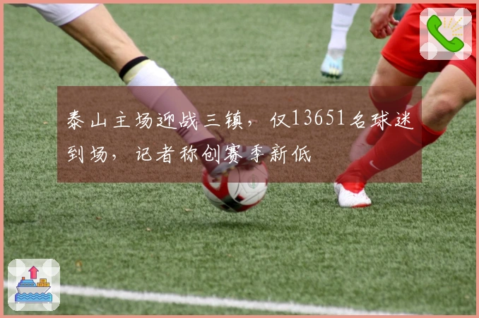泰山主场迎战三镇，仅13651名球迷到场，记者称创赛季新低